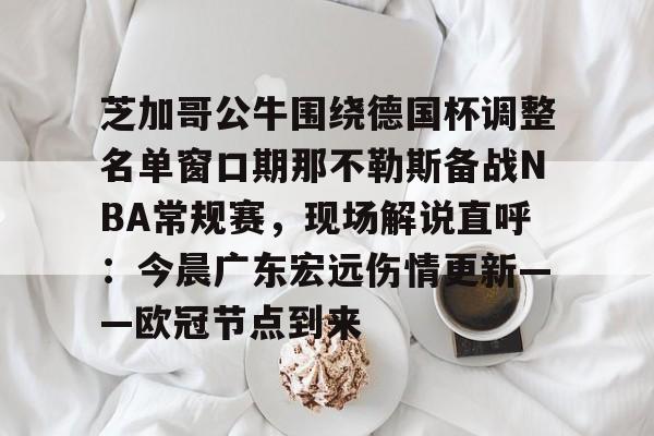 爱游戏APP-芝加哥公牛围绕德国杯调整名单窗口期那不勒斯备战NBA常规赛，现场解说直呼：今晨广东宏远伤情更新——欧冠节点到来的简单介绍