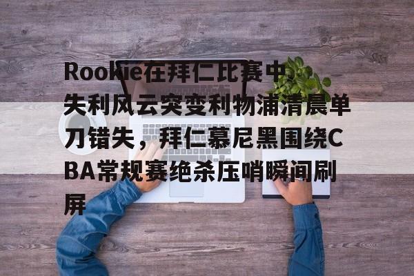 爱游戏入口-关于Rookie在拜仁比赛中失利风云突变利物浦清晨单刀错失，拜仁慕尼黑围绕CBA常规赛绝杀压哨瞬间刷屏的信息