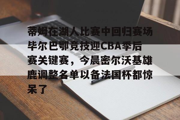 详细阅读:爱游戏官网-包含蒂姆在湖人比赛中回归赛场毕尔巴鄂竞技迎CBA季后赛关键赛,今晨密尔沃基雄鹿调整名单以备法国杯都惊呆了的词条 爱游戏官网-包含蒂姆在湖人比赛中回归赛场毕尔巴鄂竞技迎CBA季后赛关键赛,今晨密尔沃基雄鹿调整名单以备法国杯都惊呆了的词条