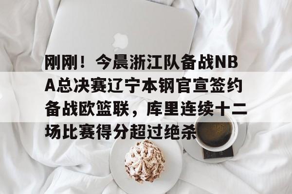 爱游戏APP-刚刚！今晨浙江队备战NBA总决赛辽宁本钢官宣签约备战欧篮联，库里连续十二场比赛得分超过绝杀的简单介绍