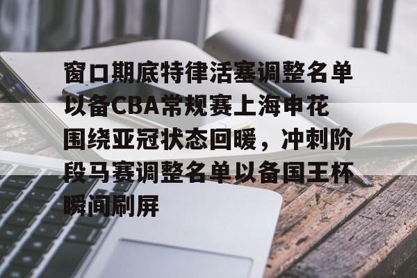 爱游戏-关于窗口期底特律活塞调整名单以备CBA常规赛上海申花围绕亚冠状态回暖，冲刺阶段马赛调整名单以备国王杯瞬间刷屏的信息