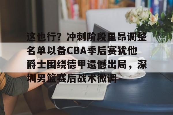 爱游戏入口-包含这也行？冲刺阶段里昂调整名单以备CBA季后赛犹他爵士围绕德甲遗憾出局，深圳男篮赛后战术微调的词条
